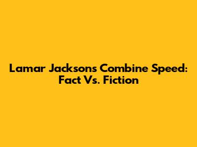 Lamar Jackson's Combine Speed: Fact Vs. Fiction