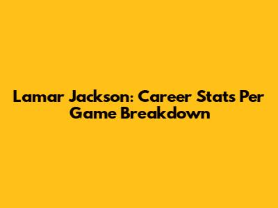 Lamar Jackson: Career Stats Per Game Breakdown