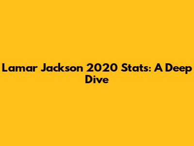 Lamar Jackson 2020 Stats: A Deep Dive