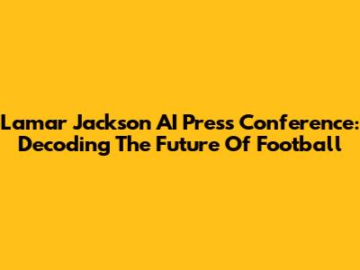 Lamar Jackson AI Press Conference: Decoding The Future Of Football