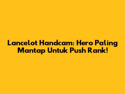 Lancelot Handcam: Hero Paling Mantap Untuk Push Rank!