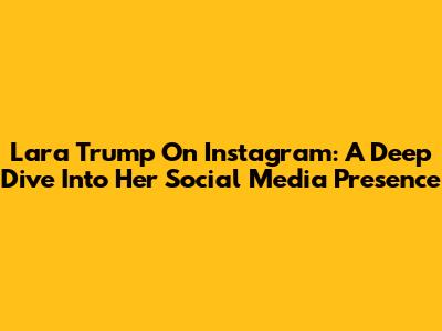 Lara Trump On Instagram: A Deep Dive Into Her Social Media Presence