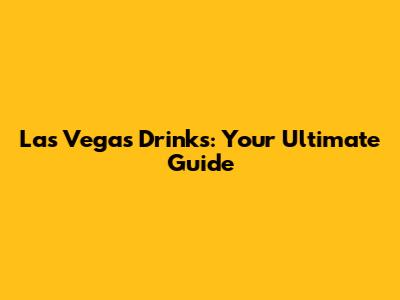 Las Vegas Drinks: Your Ultimate Guide