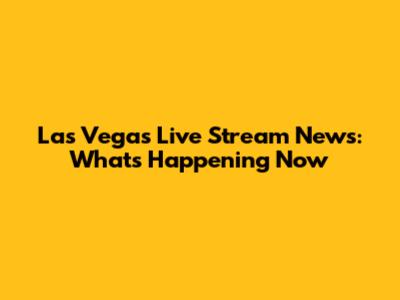 Las Vegas Live Stream News: What's Happening Now