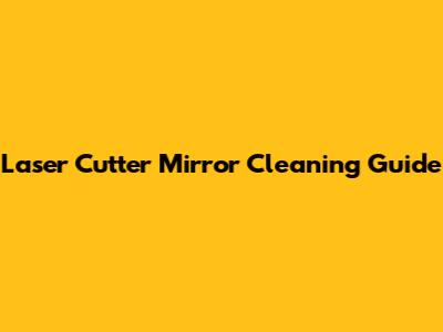 Laser Cutter Mirror Cleaning Guide