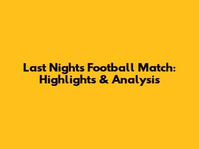 Last Night's Football Match: Highlights & Analysis