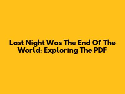 Last Night Was The End Of The World: Exploring The PDF