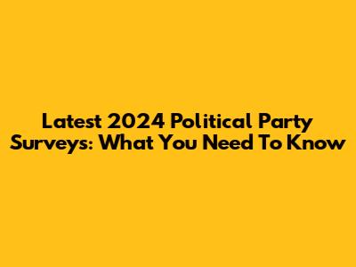 Latest 2024 Political Party Surveys: What You Need To Know