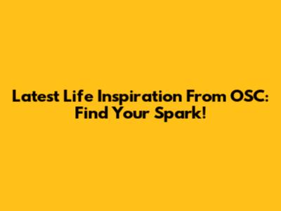 Latest Life Inspiration From OSC: Find Your Spark!