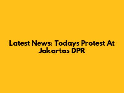 Latest News: Today's Protest At Jakarta's DPR
