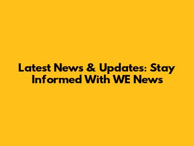 Latest News & Updates: Stay Informed With WE News