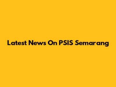 Latest News On PSIS Semarang