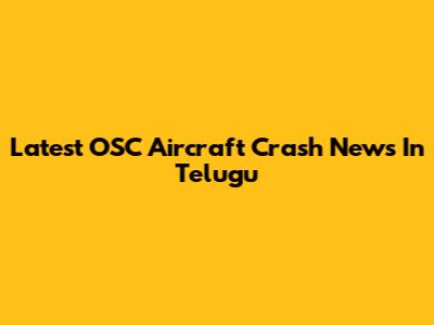 Latest OSC Aircraft Crash News In Telugu