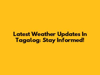 Latest Weather Updates In Tagalog: Stay Informed!