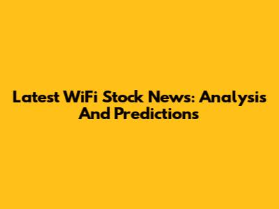Latest WiFi Stock News: Analysis And Predictions