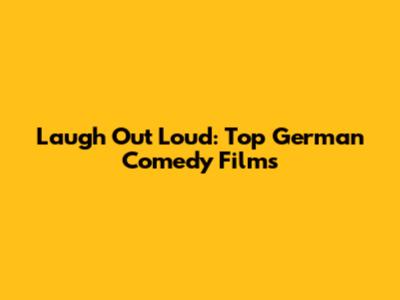 Laugh Out Loud: Top German Comedy Films