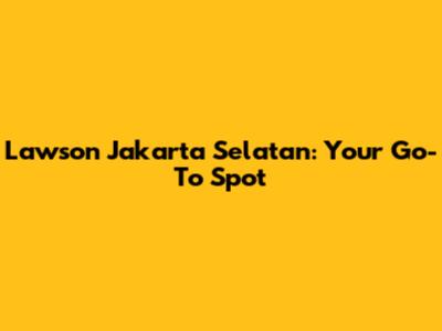 Lawson Jakarta Selatan: Your Go-To Spot