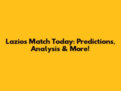 Lazio's Match Today: Predictions, Analysis & More!