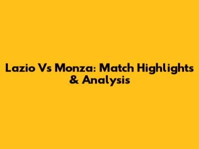 Lazio Vs Monza: Match Highlights & Analysis
