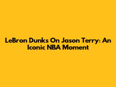 LeBron Dunks On Jason Terry: An Iconic NBA Moment