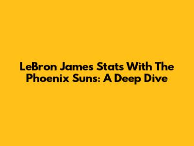 LeBron James' Stats With The Phoenix Suns: A Deep Dive