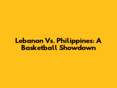 Lebanon Vs. Philippines: A Basketball Showdown