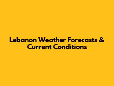 Lebanon Weather Forecasts & Current Conditions