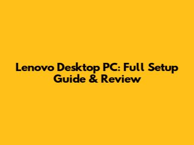 Lenovo Desktop PC: Full Setup Guide & Review