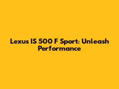 Lexus IS 500 F Sport: Unleash Performance