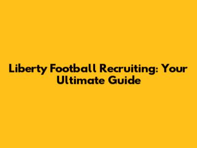 Liberty Football Recruiting: Your Ultimate Guide