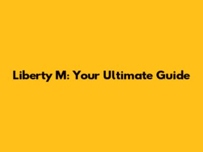 Liberty M: Your Ultimate Guide