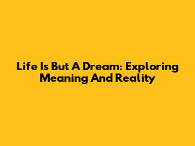 Life Is But A Dream: Exploring Meaning And Reality