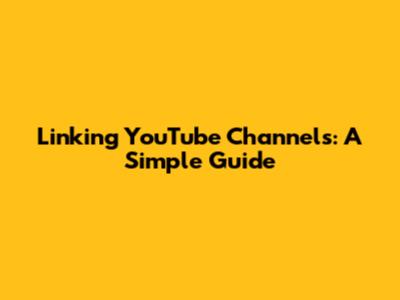 Linking YouTube Channels: A Simple Guide