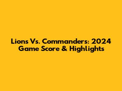 Lions Vs. Commanders: 2024 Game Score & Highlights