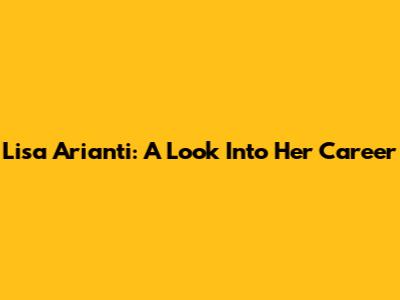 Lisa Arianti: A Look Into Her Career