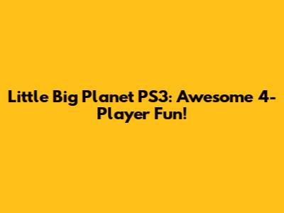 Little Big Planet PS3: Awesome 4-Player Fun!