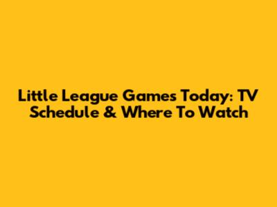 Little League Games Today: TV Schedule & Where To Watch
