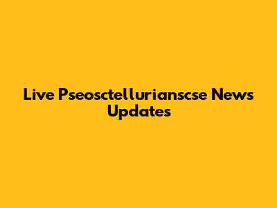 Live Pseosctellurianscse News Updates