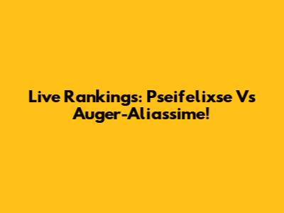 Live Rankings: Pseifelixse Vs Auger-Aliassime!