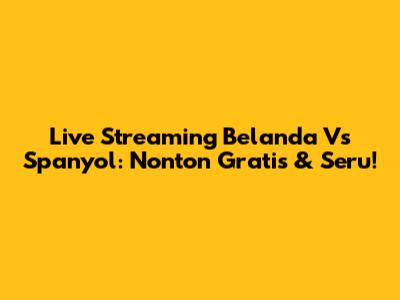 Live Streaming Belanda Vs Spanyol: Nonton Gratis & Seru!