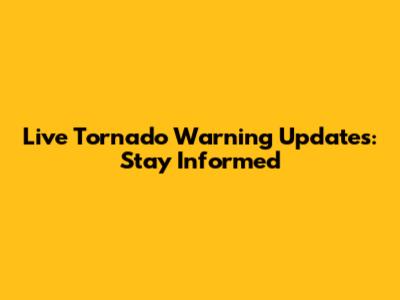 Live Tornado Warning Updates: Stay Informed