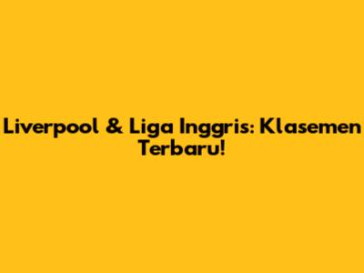 Liverpool & Liga Inggris: Klasemen Terbaru!