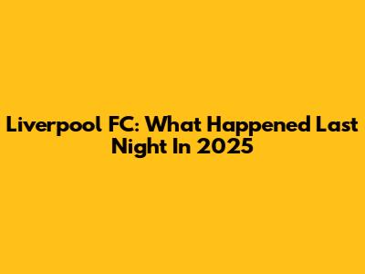 Liverpool FC: What Happened Last Night In 2025
