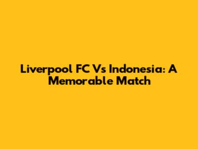 Liverpool FC Vs Indonesia: A Memorable Match