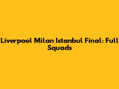 Liverpool Milan Istanbul Final: Full Squads