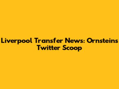 Liverpool Transfer News: Ornstein's Twitter Scoop
