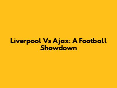Liverpool Vs Ajax: A Football Showdown
