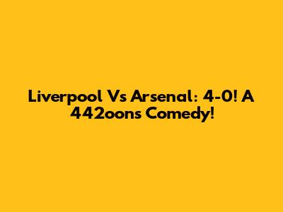 Liverpool Vs Arsenal: 4-0! A 442oons Comedy!