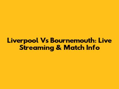 Liverpool Vs Bournemouth: Live Streaming & Match Info