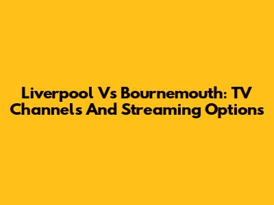 Liverpool Vs Bournemouth: TV Channels And Streaming Options